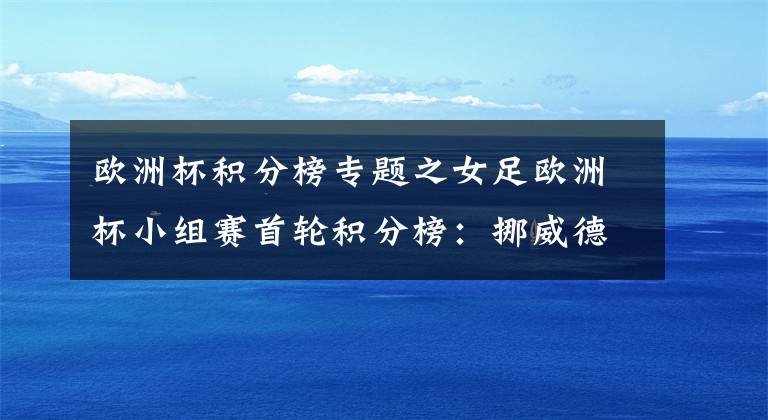 歐洲杯積分榜專題之女足歐洲杯小組賽首輪積分榜：挪威德國法國領跑，C組4隊同分