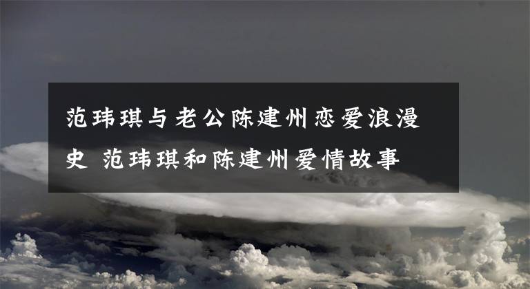 范瑋琪與老公陳建州戀愛浪漫史 范瑋琪和陳建州愛情故事