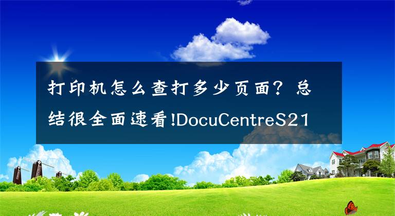 打印機(jī)怎么查打多少頁面？總結(jié)很全面速看!DocuCentreS2110富士施樂看打印和復(fù)印的張數(shù)方法