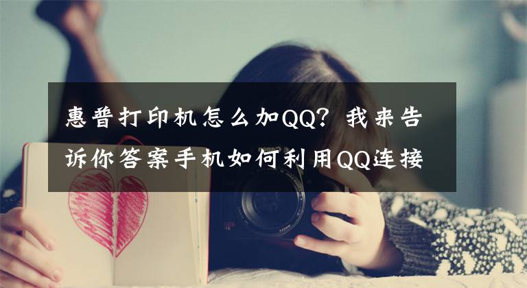 惠普打印機怎么加QQ？我來告訴你答案手機如何利用QQ連接打印機