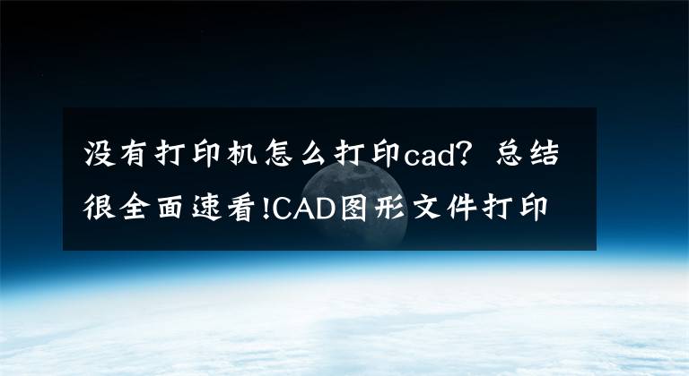 沒有打印機(jī)怎么打印cad？總結(jié)很全面速看!CAD圖形文件打印小技巧