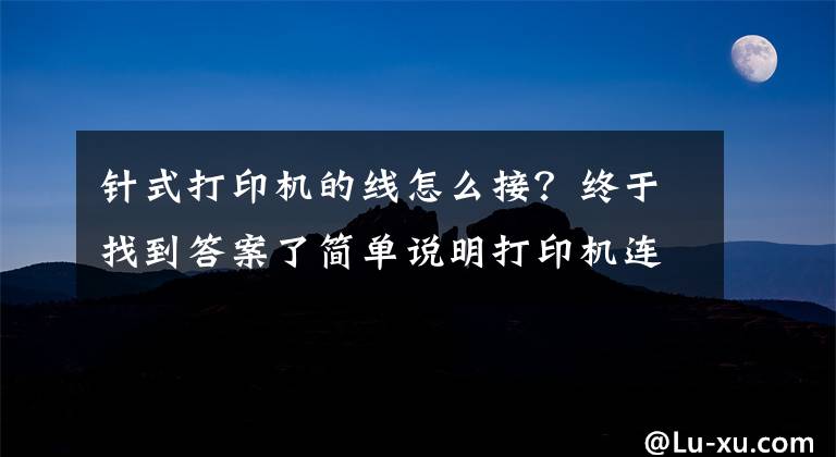 針式打印機(jī)的線怎么接？終于找到答案了簡單說明打印機(jī)連接方法