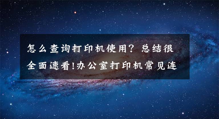 怎么查詢打印機使用？總結(jié)很全面速看!辦公室打印機常見連接方式及基本故障處理方法