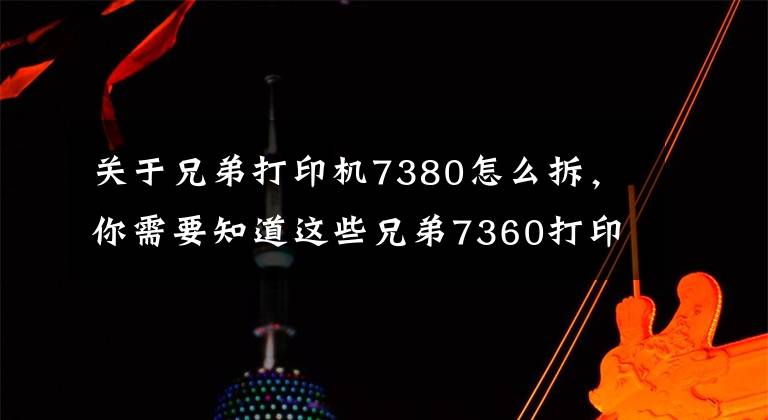 關(guān)于兄弟打印機(jī)7380怎么拆，你需要知道這些兄弟7360打印機(jī)更換定影輥方法