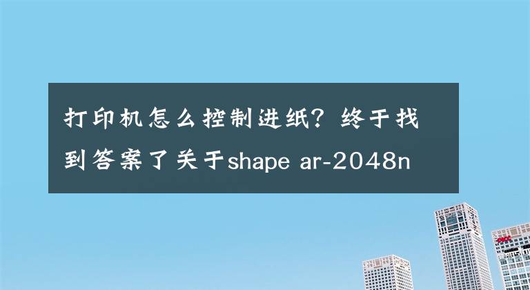 打印機怎么控制進紙？終于找到答案了關于shape ar-2048nv打印機設置憑證紙問題