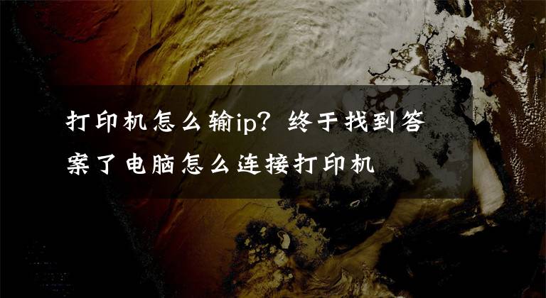 打印機怎么輸ip？終于找到答案了電腦怎么連接打印機