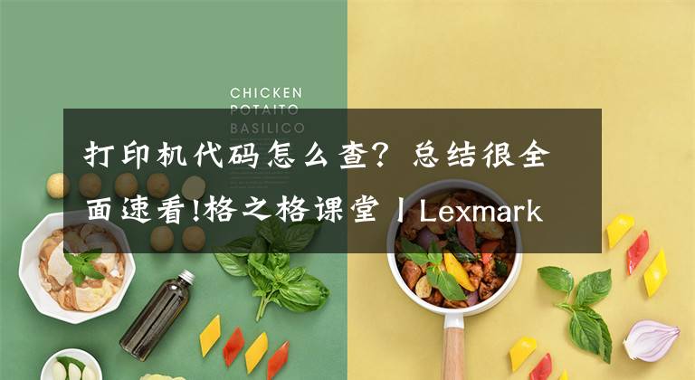 打印機代碼怎么查？總結很全面速看!格之格課堂丨Lexmark打印機常見錯誤代碼說明、原因及解決辦法