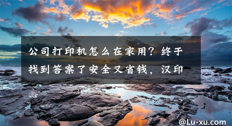 公司打印機怎么在家用？終于找到答案了安全又省錢，漢印CP4000L小型照片打印機，讓你在家就能自己打印