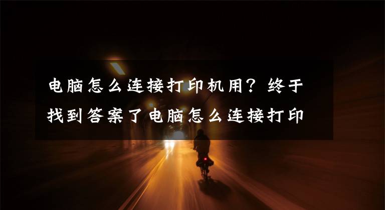 電腦怎么連接打印機(jī)用？終于找到答案了電腦怎么連接打印機(jī)？