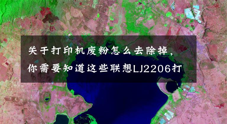 關于打印機廢粉怎么去除掉，你需要知道這些聯(lián)想LJ2206打印機粉盒清理方法