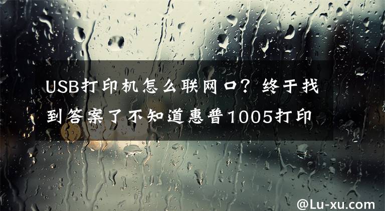 USB打印機(jī)怎么聯(lián)網(wǎng)口？終于找到答案了不知道惠普1005打印機(jī)怎么連接wifi，方法很簡單，你可選擇這樣做