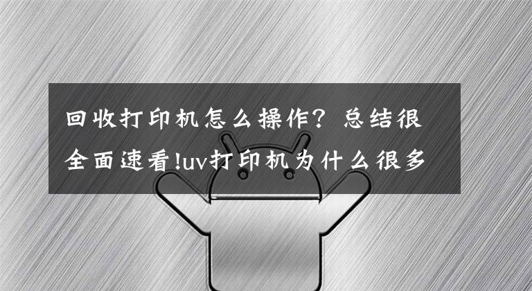 回收打印機(jī)怎么操作？總結(jié)很全面速看!uv打印機(jī)為什么很多人轉(zhuǎn)讓及如何快速轉(zhuǎn)讓