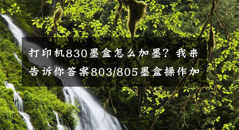 打印機830墨盒怎么加墨？我來告訴你答案803/805墨盒操作加墨常見疑問解決