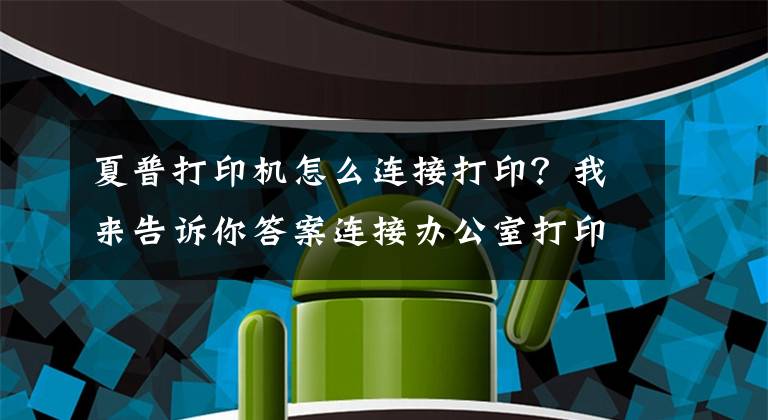 夏普打印機怎么連接打?。课襾砀嬖V你答案連接辦公室打印機的幾種簡單方法