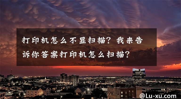 打印機(jī)怎么不顯掃描？我來告訴你答案打印機(jī)怎么掃描？