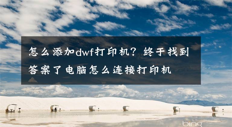 怎么添加dwf打印機(jī)？終于找到答案了電腦怎么連接打印機(jī)