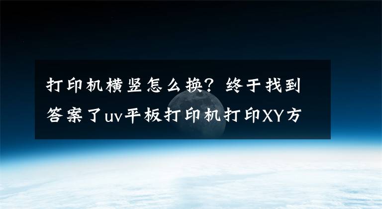 打印機(jī)橫豎怎么換？終于找到答案了uv平板打印機(jī)打印XY方向錯(cuò)位解決辦法