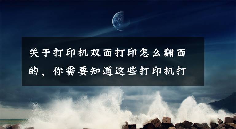 關于打印機雙面打印怎么翻面的，你需要知道這些打印機打雙面怎么翻面？一分鐘教你橫向雙面打印