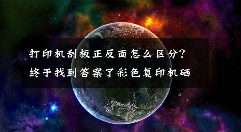 打印機刮板正反面怎么區(qū)分？終于找到答案了彩色復(fù)印機硒鼓在使用時應(yīng)注意的問題您都知道嗎？