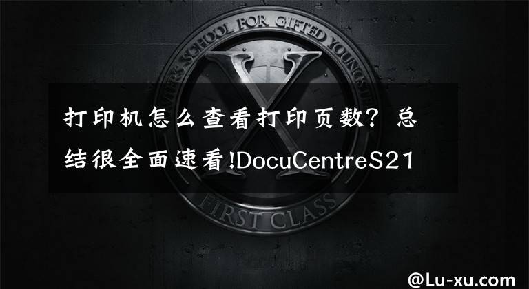 打印機(jī)怎么查看打印頁數(shù)？總結(jié)很全面速看!DocuCentreS2110富士施樂看打印和復(fù)印的張數(shù)方法