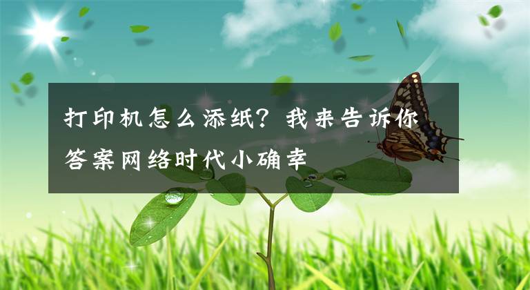 打印機(jī)怎么添紙？我來(lái)告訴你答案網(wǎng)絡(luò)時(shí)代小確幸