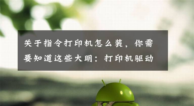 關于指令打印機怎么裝，你需要知道這些大明：打印機驅動怎么安裝？教你3招，輕松搞定