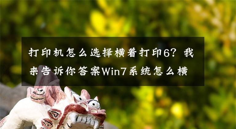 打印機(jī)怎么選擇橫著打印6？我來告訴你答案Win7系統(tǒng)怎么橫向打??？電腦設(shè)置橫向打印的方法