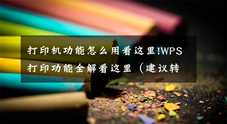 打印機功能怎么用看這里!WPS打印功能全解看這里（建議轉(zhuǎn)發(fā)收藏）