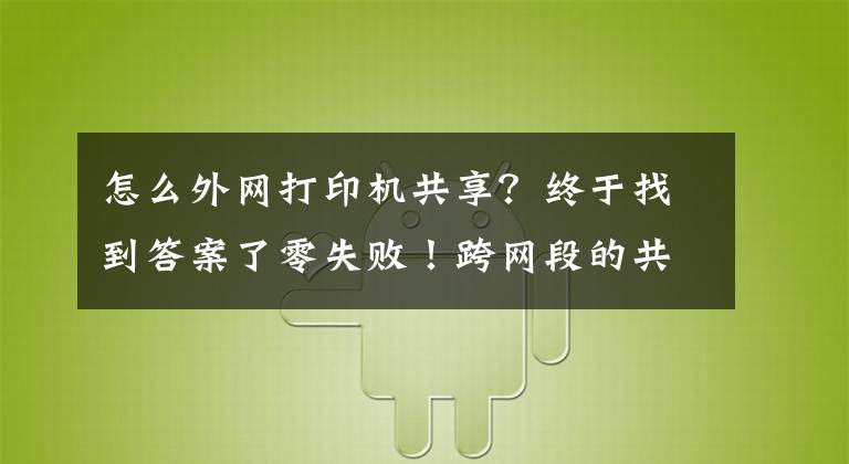 怎么外網(wǎng)打印機(jī)共享？終于找到答案了零失?。】缇W(wǎng)段的共享打印機(jī)怎么連接