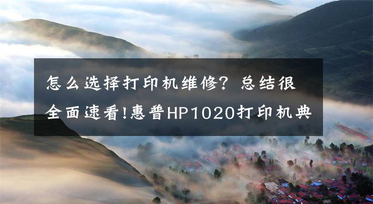 怎么選擇打印機(jī)維修？總結(jié)很全面速看!惠普HP1020打印機(jī)典型故障修理方法