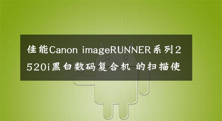 佳能Canon imageRUNNER系列2520i黑白數(shù)碼復(fù)合機(jī) 的掃描使用