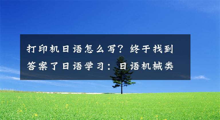 打印機(jī)日語怎么寫？終于找到答案了日語學(xué)習(xí)：日語機(jī)械類詞匯