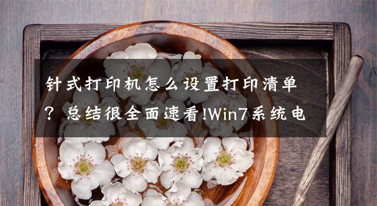 針式打印機(jī)怎么設(shè)置打印清單？總結(jié)很全面速看!Win7系統(tǒng)電腦設(shè)置針式打印機(jī)的操作方法