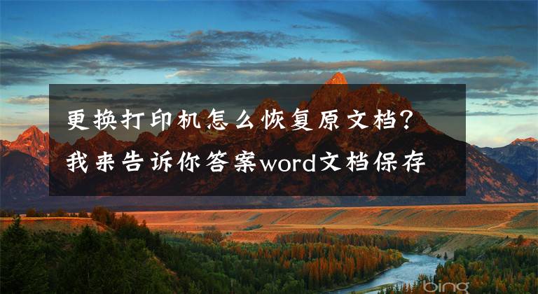 更換打印機(jī)怎么恢復(fù)原文檔？我來(lái)告訴你答案word文檔保存和恢復(fù)的方法，再也不怕電腦突然故障了