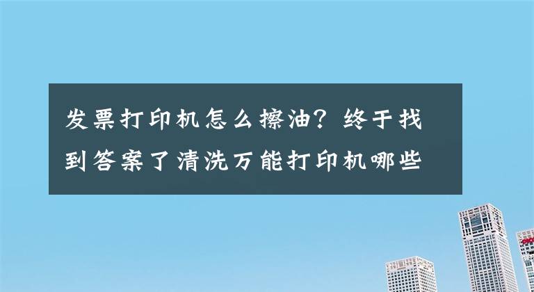 發(fā)票打印機怎么擦油？終于找到答案了清洗萬能打印機哪些技巧？