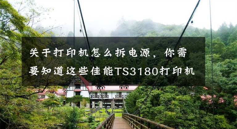 關(guān)于打印機怎么拆電源，你需要知道這些佳能TS3180打印機拆解教程