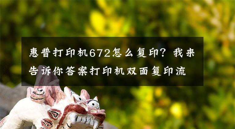 惠普打印機(jī)672怎么復(fù)??？我來告訴你答案打印機(jī)雙面復(fù)印流程