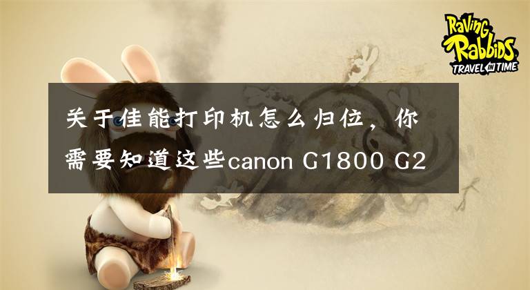 關(guān)于佳能打印機(jī)怎么歸位，你需要知道這些canon G1800 G2800 G3800 mp288 TS8080MG3680佳能打印機(jī)清零軟件