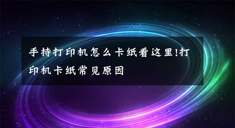 手持打印機怎么卡紙看這里!打印機卡紙常見原因