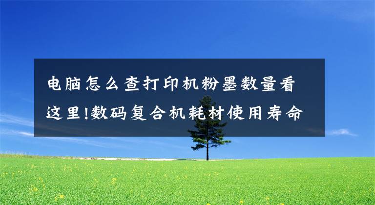 電腦怎么查打印機(jī)粉墨數(shù)量看這里!數(shù)碼復(fù)合機(jī)耗材使用壽命如何查詢