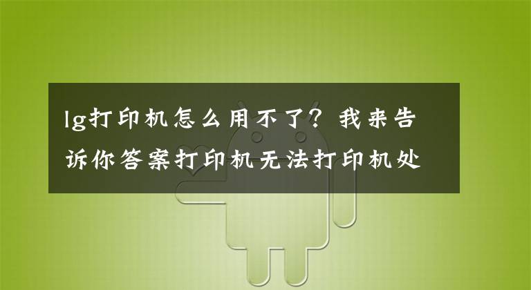 lg打印機怎么用不了？我來告訴你答案打印機無法打印機處理方法