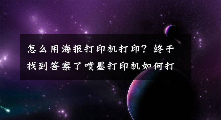 怎么用海報打印機(jī)打印？終于找到答案了噴墨打印機(jī)如何打印不干膠和銅版紙？