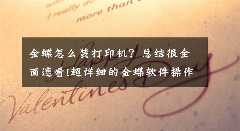 金蝶怎么裝打印機？總結(jié)很全面速看!超詳細的金蝶軟件操作流程手冊，老板花大價錢給財務(wù)買的，超實用