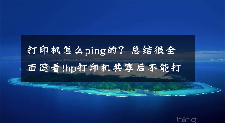 打印機怎么ping的？總結很全面速看!hp打印機共享后不能打印，主機可以打印