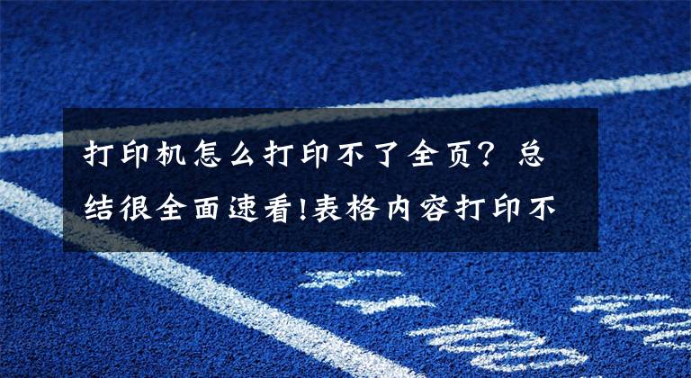 打印機怎么打印不了全頁？總結(jié)很全面速看!表格內(nèi)容打印不完整怎么辦？這樣打印兩頁變一頁