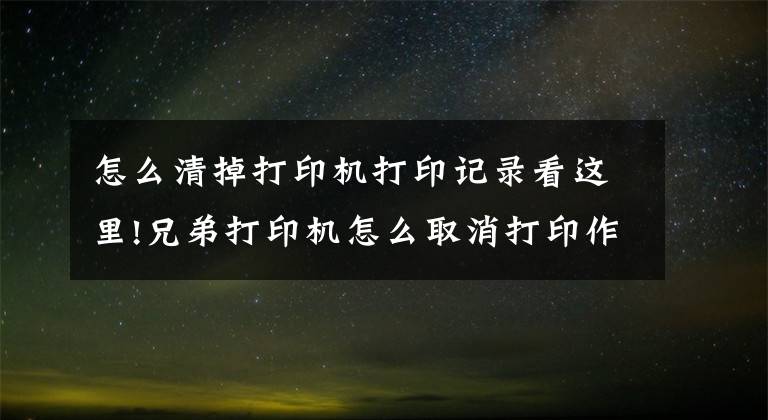 怎么清掉打印機打印記錄看這里!兄弟打印機怎么取消打印作業(yè)