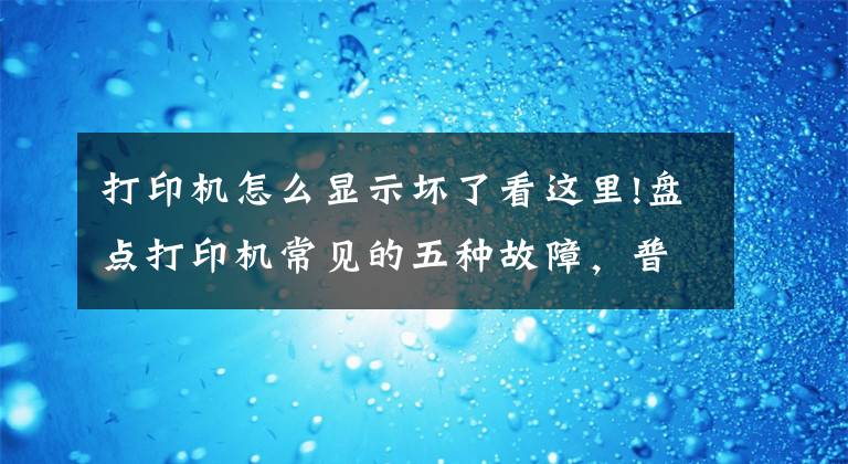 打印機怎么顯示壞了看這里!盤點打印機常見的五種故障，普通人也能輕松解決