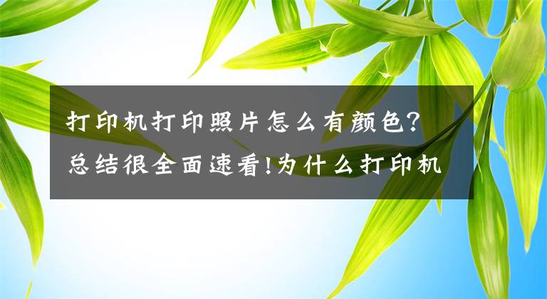 打印機打印照片怎么有顏色？總結(jié)很全面速看!為什么打印機有色差？打印機如何消除色差呢？