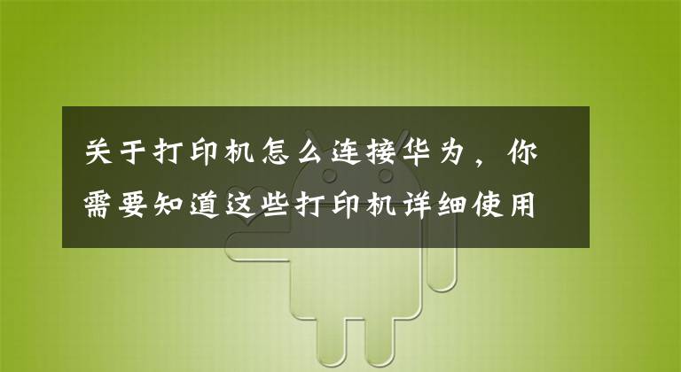 關(guān)于打印機(jī)怎么連接華為，你需要知道這些打印機(jī)詳細(xì)使用教程，教你如何正確使用華為PixLab X1