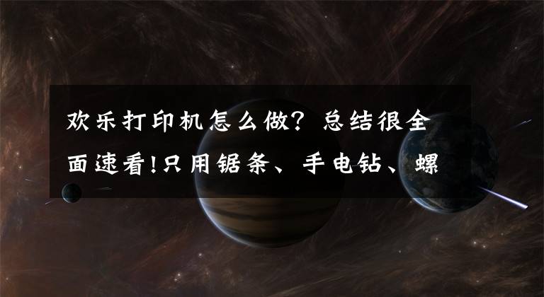 歡樂打印機(jī)怎么做？總結(jié)很全面速看!只用鋸條、手電鉆、螺絲刀這些簡(jiǎn)陋的工具，竟然做出了3D打印機(jī)